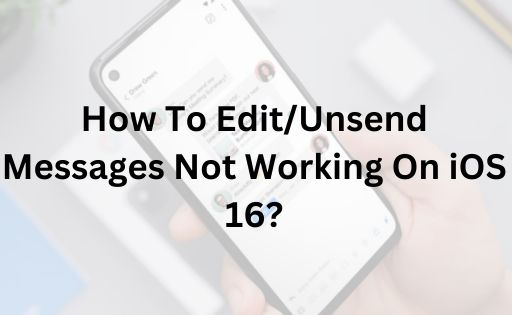How To Edit/Unsend Messages Not Working On iOS 16?